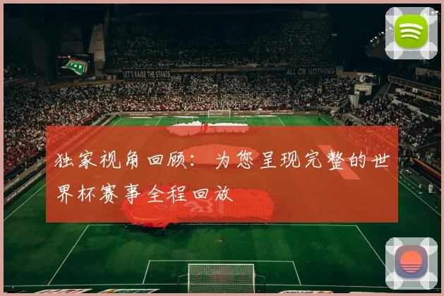 独家视角回顾：为您呈现完整的世界杯赛事全程回放